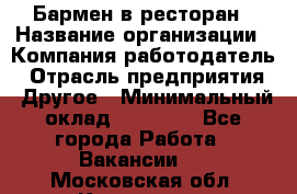 Бармен в ресторан › Название организации ­ Компания-работодатель › Отрасль предприятия ­ Другое › Минимальный оклад ­ 22 000 - Все города Работа » Вакансии   . Московская обл.,Климовск г.